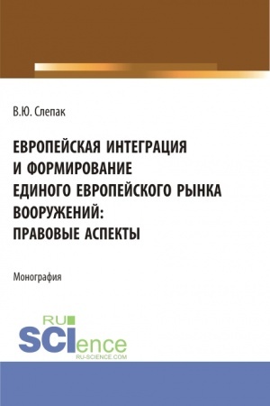 Обложка: Европейская интеграция и формирование единого европейского рынка вооружений: правовые аспекты. (Бакалавриат, Магистратура). Монография.