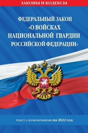 Cover: Federal′nyj zakon «O vojskach nacional′noj gvardii Rossijskoj Federacii»: tekst s poslednimi izmeneniyami na 1 fevralya 2022 goda