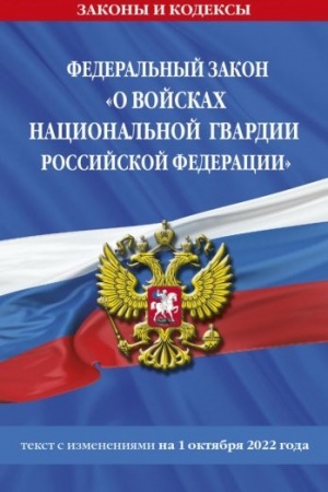 Cover: Federal′nyj zakon «O vojskach nacional′noj gvardii Rossijskoj Federacii»: tekst s posl. izm. na 1 oktyabrya 2022 goda / FZ ot 03.07.16 №226-FZ