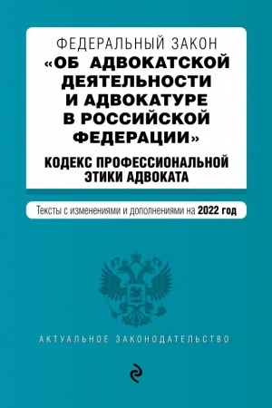 Cover: Federal′nyj zakon Ob advokatskoj deyatel′nosti i advokature v Rossijskoj Federacii. Kodeks professional′noj etiki advokata. Teksty s poslednimi izmeneniyami na 1 fevralya 2022 g.