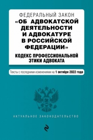 Cover: Federal′nyj zakon Ob advokatskoj deyatel′nosti i advokature v Rossijskoj Federacii. Kodeks professional′noj etiki advokata. Teksty s posl. izm. na 1 oktyabrya 2022g. / FZ ot 31.05.02 №63-FZ