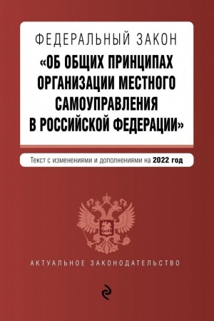 Cover: Federal′nyj zakon Ob obshhich principach organizacii mestnogo samoupravleniya v Rossijskoj Federacii. Tekst s izmeneniyami i dopolneniyami na 2022 g.