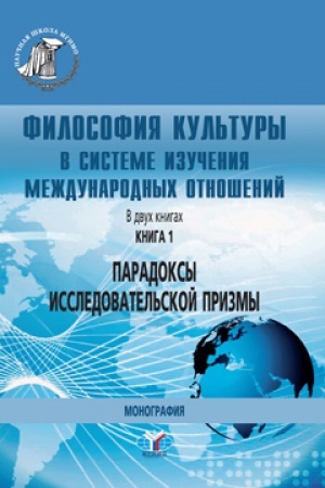 Buchcover: Filosofija kul&prime;tury v sisteme izučenija meždunarodnych otnošenij. V dvuch knigach. Kniga 1. Paradoksy issledovatel&prime;skoj prizmy. Monografija.