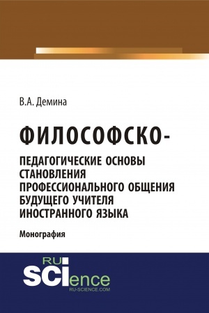 Обложка: Философско-педагогически основы становления профессионального общения будущего учителя иностранного языка. (Аспирантура, Бакалавриат, Магистратура). Монография.