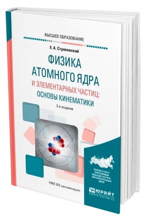 Обложка: ФИЗИКА АТОМНОГО ЯДРА И ЭЛЕМЕНТАРНЫХ ЧАСТИЦ: ОСНОВЫ КИНЕМАТИКИ. 3-е издание, исправленное и дополненное. Учебное пособие для вузов