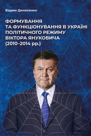 Cover: Formuvannya ta funktsionuvannya v Ukrayini politychnoho rezhymu Viktora YAnukovycha (2010–2014 rr.)