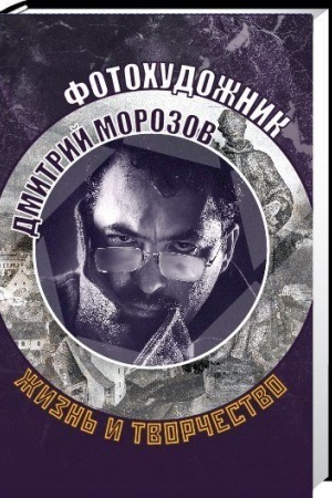 Cover: FOTOCHUDOZHNIK DMITRIJ MOROZOV: ZHIZN′ I TVORCHESTVO.