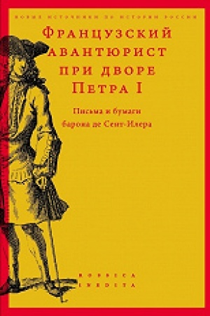 Buchcover: Francuzskij avantjurist pri dvore Petra I: Pis′ma i bumagi barona de Sent-Ilera. 2-e izd., ispr.