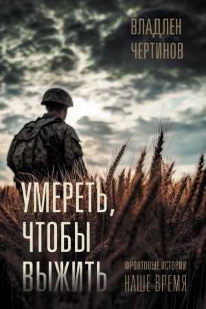 Обложка: Фронтовые истории. Наше время. Умереть, чтобы выжить