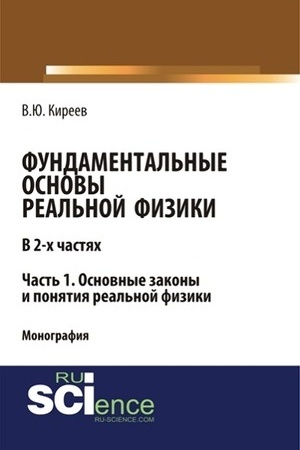 Обложка: Фундаментальные основы реальной физики в 2-х частях. Часть 1. основные законы и понятия реальной физики. (Аспирантура). (Бакалавриат). (Монография)