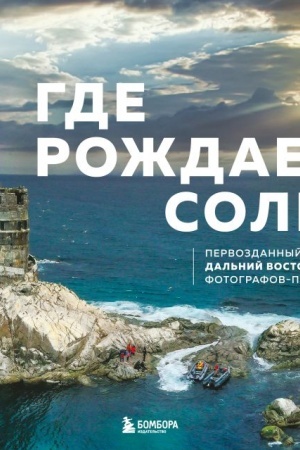 Обложка: Где рождается солнце. Первозданный Дальний Восток глазами фотографов-путешественников