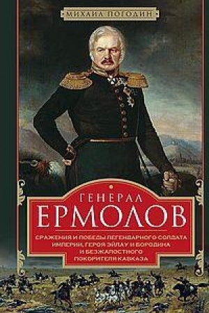 Cover: General Ermolov. Srazheniya i pobedy legendarnogo soldata imperii, geroya Ejlau i Borodina i bezzhalostnogo pokoritelya Kavkaza