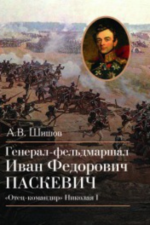 Обложка: Генерал-фельдмаршал Иван Федорович Паскевич Отец-командир Николая I.