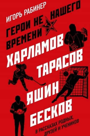 Cover: Geroi ne nashego vremeni. CHarlamov, Tarasov, YAshin, Beskov v rasskazach rodnych, druzej i uchenikov