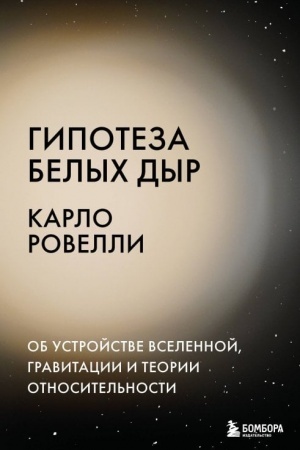 Обложка: Гипотеза белых дыр. Об устройстве Вселенной, гравитации и теории относительности
