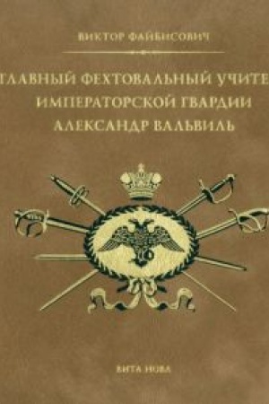 Buchcover: GLAVNYJ FECHTOVAL′NYJ UČITEL′ IMPERATORSKOJ GVARDII ALEKSANDR VAL′VIL′: S priloženiem faksimil′nogo vosproizvedenija traktata Aleksandra Val′vilja. Rassuždenie o iskusstve vladet′ špagoju (1817)