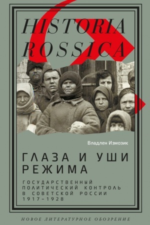 Обложка: Глаза и уши режима: государственный политический контроль в Советской России, 1917–1928