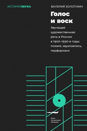 Cover: Golos i vosk. Zvuchashhaya chudozhestvennaya rech′ v Rossii v 1900–1930-e gody: poeziya, zvukozapis′, performans