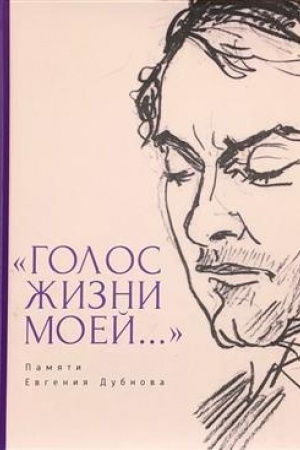 Cover: Golos zhizni moej... Pamyati Evgeniya Dubnova. Stat′i o tvorchestve E. Dubnova. Vospominaniya druzej. Proza i poeziya