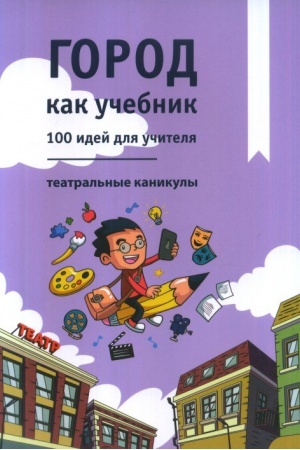 Обложка: Город как учебник: 100 идей для учителя. Театральные каникулы