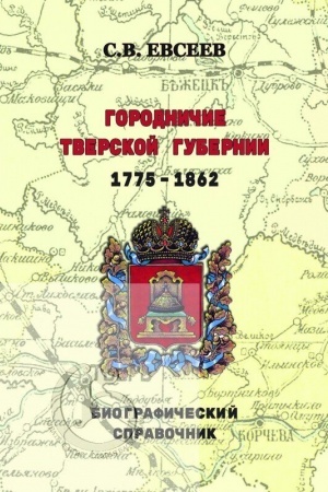 Cover: Gorodnichie Tverskoj gubernii. 1775–1862 gg. Biograficheskij spravochnik