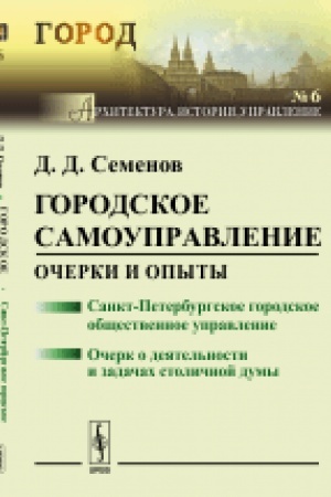 Cover: Gorodskoe samoupravlenie: Ocherki i opyty: Sankt-Peterburgskoe gorodskoe obshhestvennoe upravlenie. Ocherk o deyatel′nosti i zadachach stolichnoj dumy. Izd.2