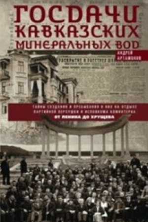 Обложка: Госдачи Кавказских Минеральных Вод. Тайны создания и пребывания в них на отдыхе партийной верхушки и исполкома Коминтерна. От Ленина до Хрущева