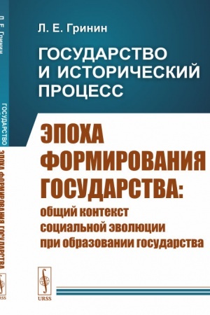 Обложка: Государство и исторический процесс. Книга 1: Эпоха формирования государства: Общий контекст социальной эволюции при образовании государства