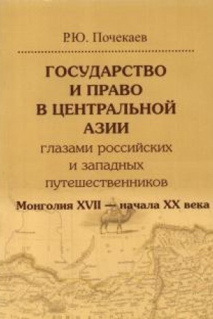 Cover: Gosudarstvo i pravo v Central′noj Azii glazami rossijskich i zapadnych puteshestvennikov. Mongoliya XVII — nachala XX veka