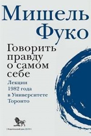 Обложка: Говорить правду о самом себе. Лекции, прочитанные в 1982 году в Университете Виктории в Торонто