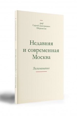 Обложка: Граф Сергей Дмитриевич Шереметев. НЕДАВНЯЯ И СОВРЕМЕННАЯ МОСКВА. Воспоминания