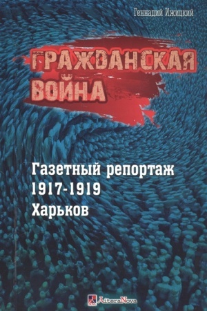 Обложка: Гражданская война. Газетный репортаж 1917-1919.
