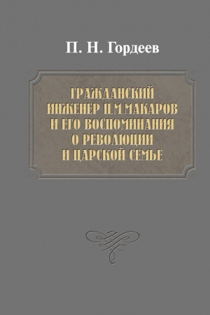 Cover: Grazhdanskij inzhener P.M. Makarov i ego vospominaniya o revolyucii i carskoj sem′e: monografiya. Izd. 2-e