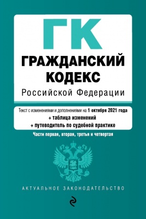 Cover: Grazhdanskij kodeks Rossijskoj Federacii. CHasti 1, 2, 3 i 4. Tekst s izmeneniyami i dopolneniyami na 1 oktyabrya 2021 goda (+ tablica izmenenij) (+ putevoditel′ po sudebnoj praktike)