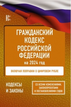 Cover: Grazhdanskij Kodeks Rossijskoj Federacii na 2024 god. Vklyuchaya popravki o cifrovom ruble. So vsemi izmeneniyami, zakonoproektami i postanovleniyami sudov