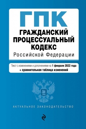 Cover: Grazhdanskij processual′nyj kodeks Rossijskoj Federacii. Tekst s izmeneniyami i dopolneniyami na 1 fevralya 2022 goda (+ sravnitel′naya tablica izmenenij)