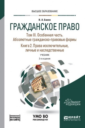 Cover: GRAZHDANSKOE PRAVO V 4 TOMACH. TOM III. OSOBENNAYA CHAST′. ABSOLYUTNYE GRAZHDANSKO-PRAVOVYE FORMY. V 2 KNIGACH. KNIGA 2. PRAVA ISKLYUCHITEL′NYE, LICHNYE I NASLEDSTVENNYE + DOPMATERIAL V EBS. 2-e izdanie, pererabotannoe i dopolnennoe. Uchebnik dlya vu