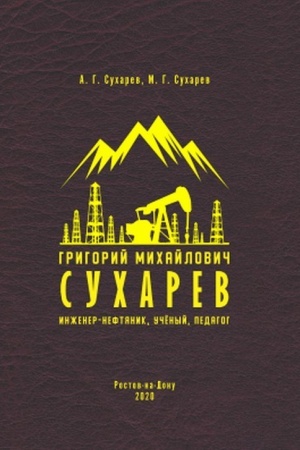 Обложка: Григорий Михайлович Сухарев. Инженер-нефтяник, ученый, педагог