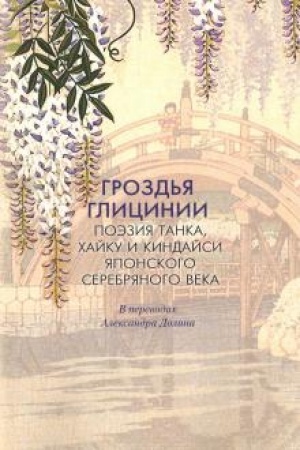 Cover: Grozd′ya Glicinii : Poeziya tanka, chajku i kindajsi yaponskogo Serebryanogo veka: v perevodach Aleksandra Dolina: [Antologiya]
