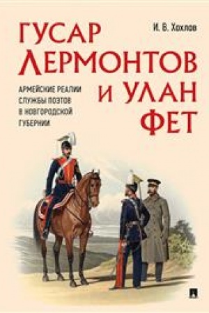 Cover: Gusar Lermontov i ulan Fet. Armejskie realii sluzhby poetov v Novgorodskoj gubernii.-M.:Prospekt,2023. /=245614/