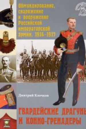 Cover: Gvardejskie draguny i konno-grenadery. Obmunidirovanie, snaryazhenie i vooruzhenie Rossijskoj imperatorskoj armii. 1914-1917.