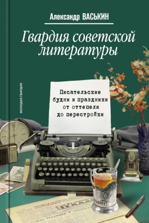 Обложка: Гвардия советской литературы: Писательские будни и праздники от оттепели до перестройки