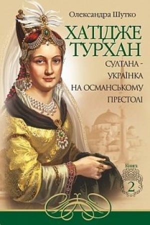 Обложка: Хатідже Турхан : Історичний роман : Книга друга : Султана-українка на османському престолі
