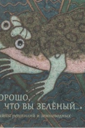 Cover: "CHorosho, chto vy zelyonyj…". Tajny reptilij i zemnovodnych. Katalog vystavki