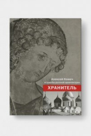 Cover: CHRANITEL&prime;. Aleksej Il&prime;ich Komech i sud&prime;by russkoj architektury. Sbornik statej A.I.Komecha, vospominaniya o nem.