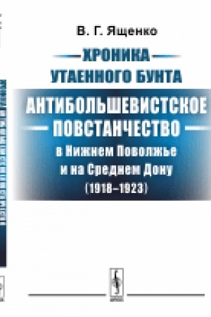 Обложка: Хроника утаенного бунта: Антибольшевистское повстанчество в Нижнем Поволжье и на Среднем Дону (1918-1923). Изд.2, испр. и доп.