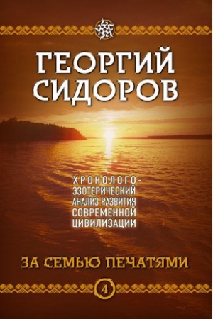 Cover: CHronologo-ezotericheskij analiz razvitiya sovremennoj civilizacii. Kniga 4. Za sem&prime;yu pechatyami