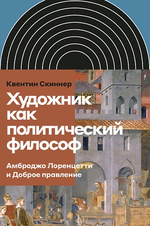 Обложка: Художник как политический философ. Амброджо Лоренцетти и Доброе правление
