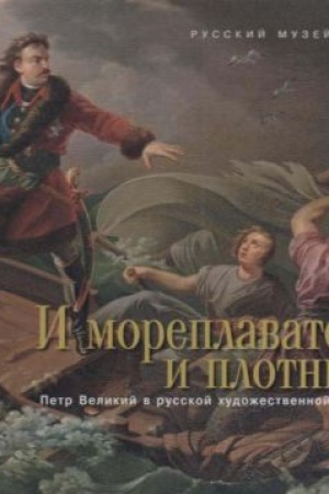 Cover: I moreplavatel′ i plotnik. Petr Velikij v russkoj chudozhestvennoj kul′ture