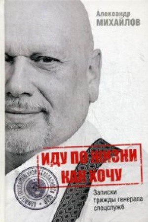 Cover: Idu po zhizni kak chochu, ili Zapiski trizhdy generala specsluzhb.